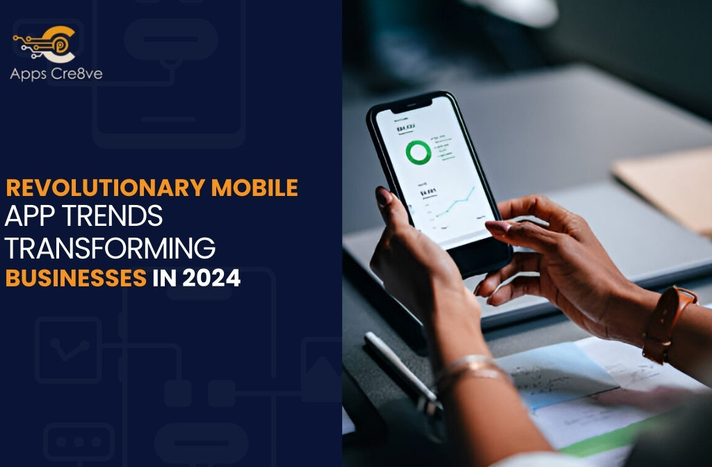 Revolutionary Mobile App Trends Transforming Businesses in 2024