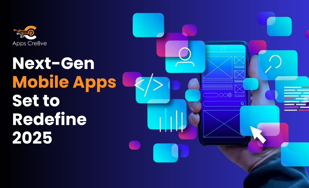 Next-Gen Mobile Apps Set to Redefine 2025 and Beyond